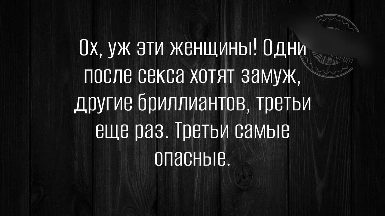 Ох, уж эти женщины! Одни после секса хотят замуж, другие бриллиантов, третьи еще раз. Третьи самые опасные.
