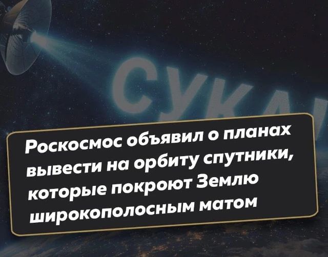 Роскосмос объявил о планах вывести на орбиту спутники, которые покроют Землю широкополосным матом. СУКА.