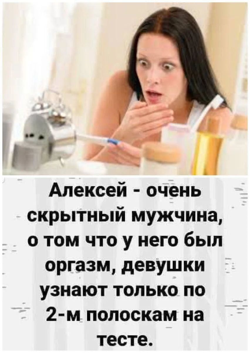 Алексей - очень скрытный мужчина, о том что у него был оргазм, девушки узнают только по 2-м полоскам на тесте.