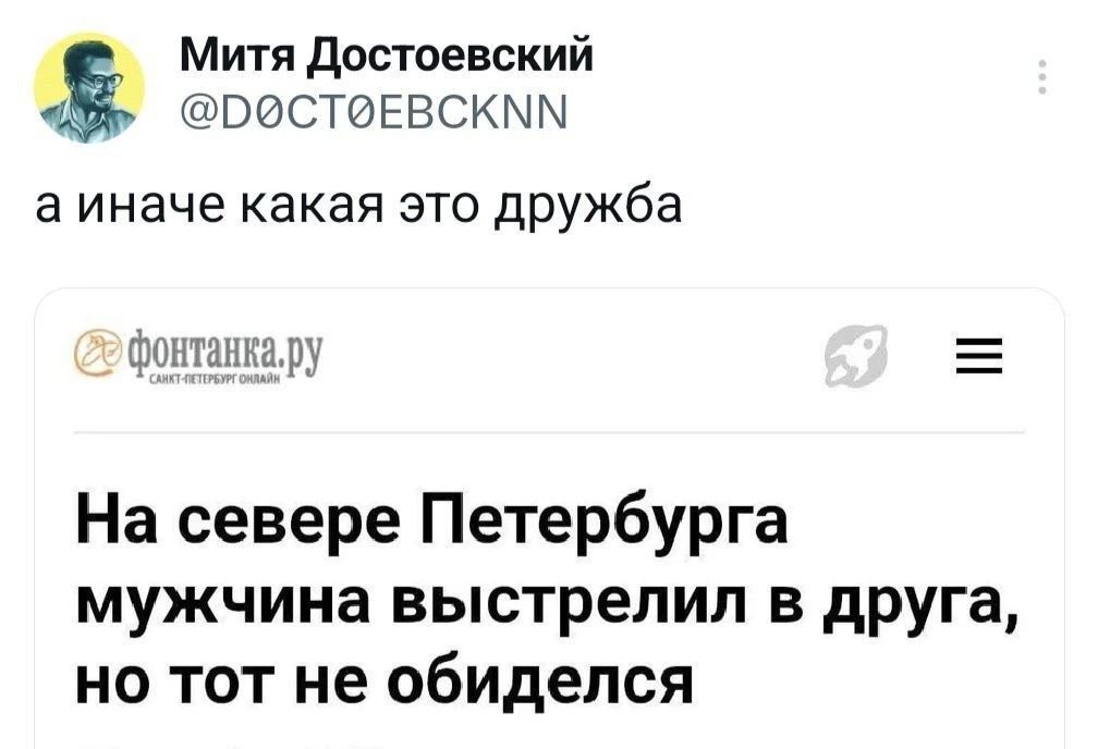 Митя Достоевский @DØCTØEBCKNN а иначе какая это дружба фонтанка.ру САНКТ-ПЕТЕРБУРГ ОНЛАЙН На севере Петербурга мужчина выстрелил в друга, но тот не обиделся