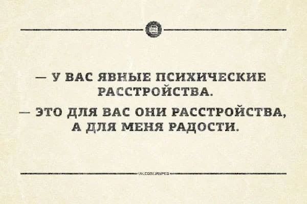 — У ВАС ЯВНЫЕ ПСИХИЧЕСКИЕ РАССТРОЙСТВА. — ЭТО ДЛЯ ВАС ОНИ РАССТРОЙСТВА, А ДЛЯ МЕНЯ РАДОСТИ.