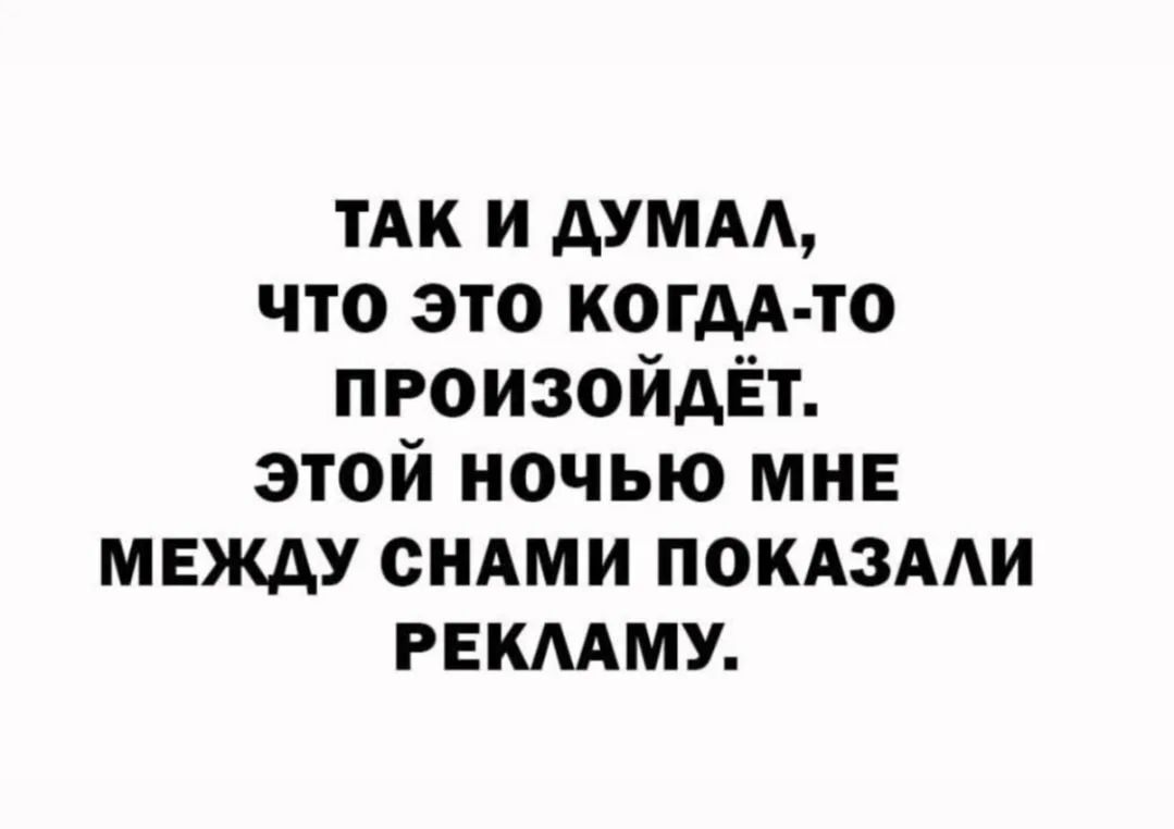 ТАК И ДУМАЛ, ЧТО ЭТО КОГДА-ТО ПРОИЗОЙДЁТ. ЭТОЙ НОЧЬЮ МНЕ МЕЖДУ СНАМИ ПОКАЗАЛИ РЕКЛАМУ.