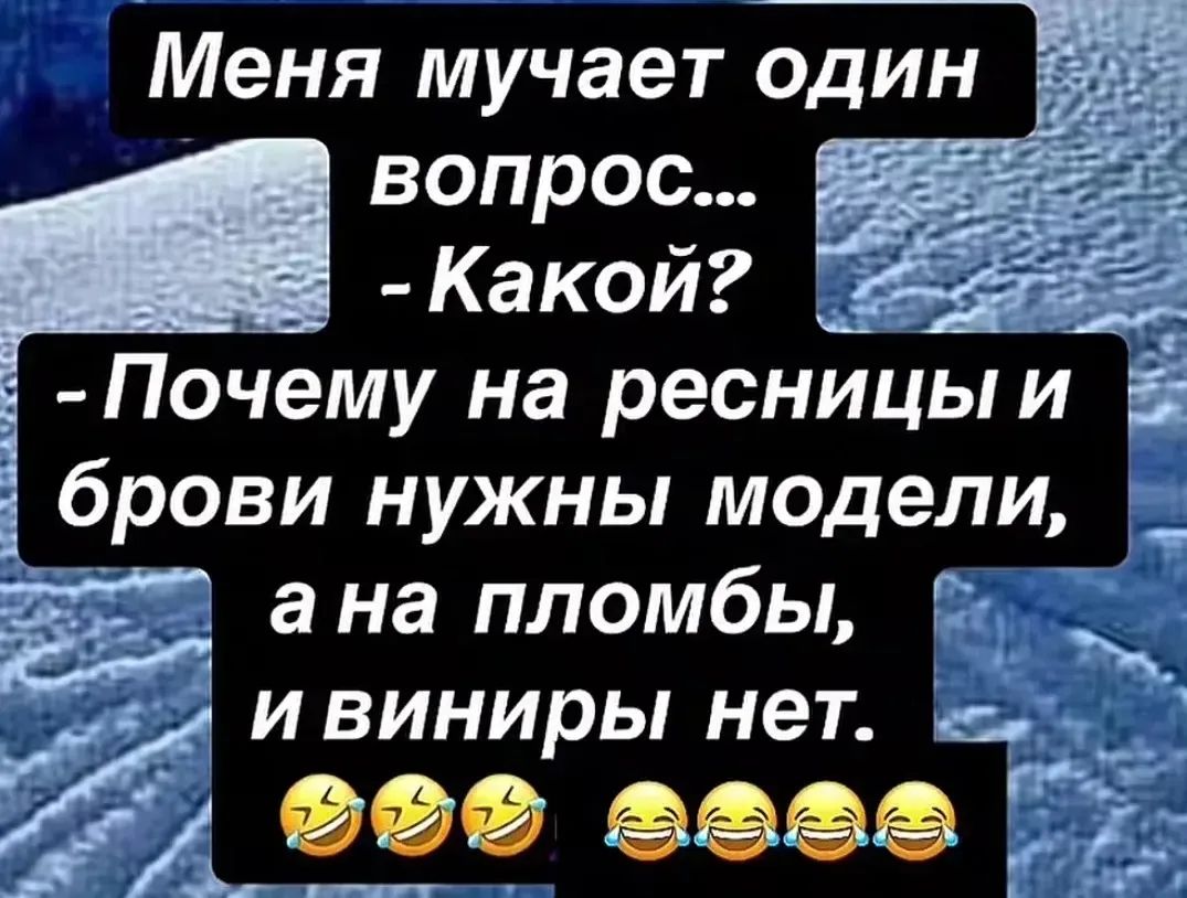Меня мучает один вопрос... -Какой? -Почему на ресницы и брови нужны модели, а на пломбы, и виниры нет.