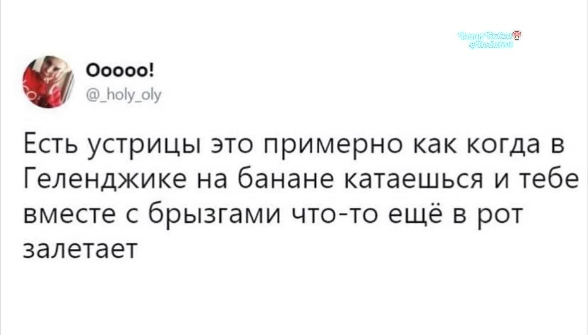 Ooooo! @_holy_oly Есть устрицы это примерно как когда в Геленджике на банане катаешься и тебе вместе с брызгами что-то ещё в рот залетает