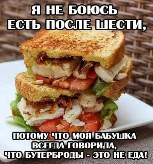 Я не боюсь есть после шести, потому что моя бабушка всегда говорила, что бутерброды - это не еда!