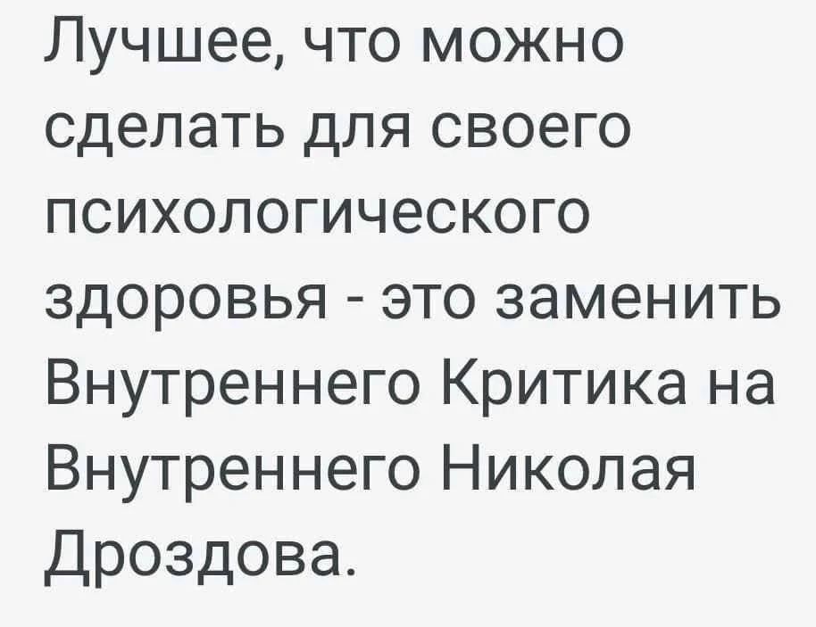 Лучшее, что можно сделать для своего психологического здоровья - это заменить Внутреннего Критика на Внутреннего Николая Дроздова.