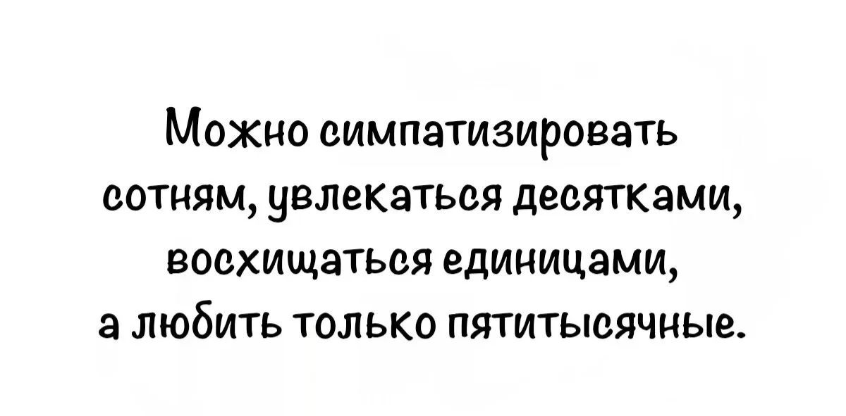 Можно симпатизировать сотням, увлекаться десятками, восхищаться единицами, а любить только пятитысячные.