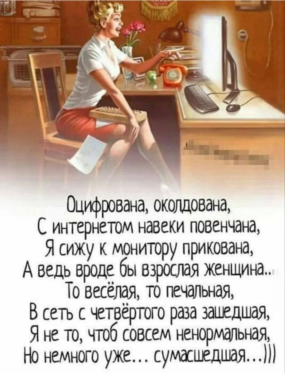 Оцифрована, околдована, С интернетом навеки повенчана, Я сижу к монитору прикована, А ведь вроде бы взрослая женщина... То весёлая, то печальная, В сеть с четвёртого раза зашедшая, Я не то, чтоб совсем ненормальная, Но немного уже... сумасшедшая...)))