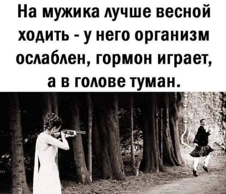 На мужика лучше весной ходить - у него организм ослаблен, гормон играет, а в голове туман.