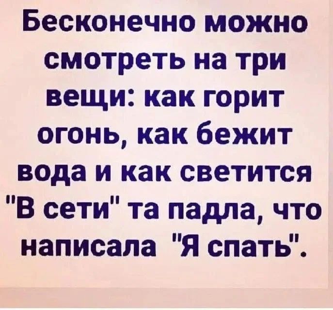 Бесконечно можно смотреть на три вещи: как горит огонь, как бежит вода и как светится 