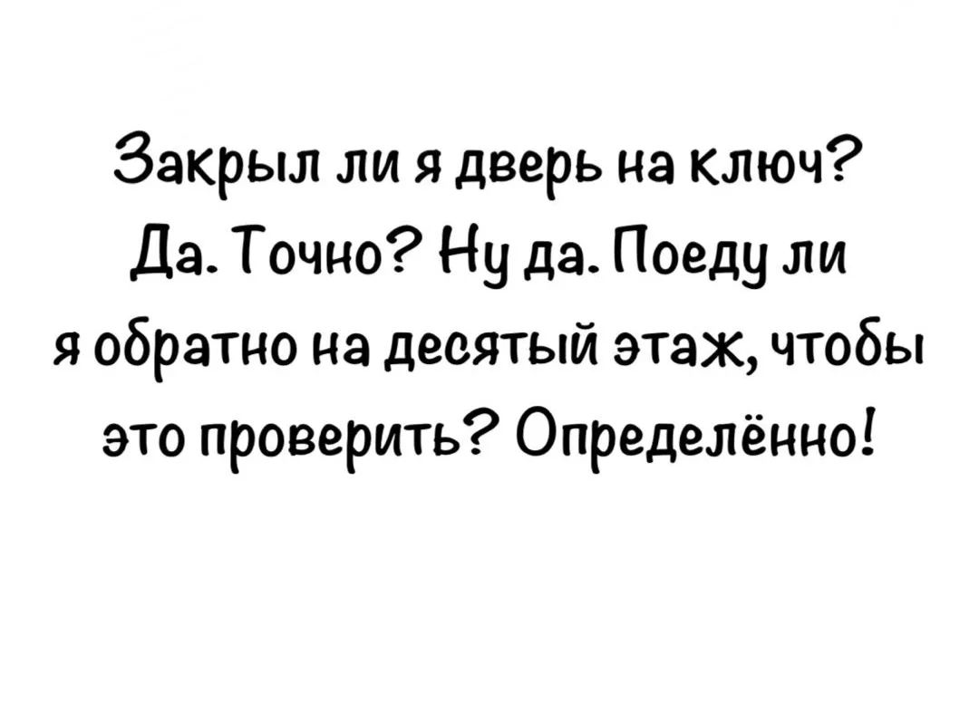 Закрыл ли я дверь на ключ? Да. Точно? Ну да. Поеду ли я обратно на десятый этаж, чтобы это проверить? Определённо!
