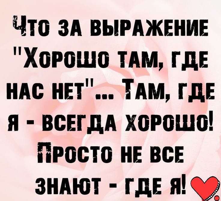 Что зд вымжвнин Хорошо тАм ГдЕ им нет ТАМ где я всегдд хорошо Просто нв все зндют где я