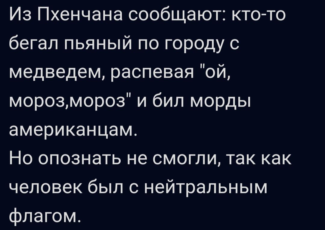 Из Пхенчана сообщают кто то бегал пьяный по городу с медведем распевая ой морозмороз и бил морды американцам Но опознать не смогли так как человек был с нейтральным флагом