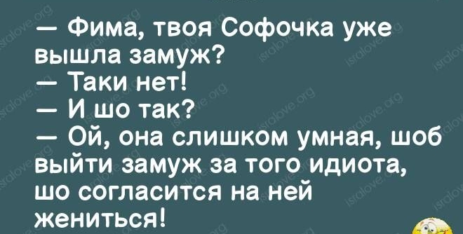 Фима твоя Софочкв уже вышла замуж Таки нет И шо так Ой она слишком умная шоб выйти замуж за того идиота шо согласится на ней жениться _