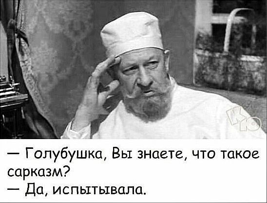 Голубушка Вы знаете что акое сарказм Да испытывала