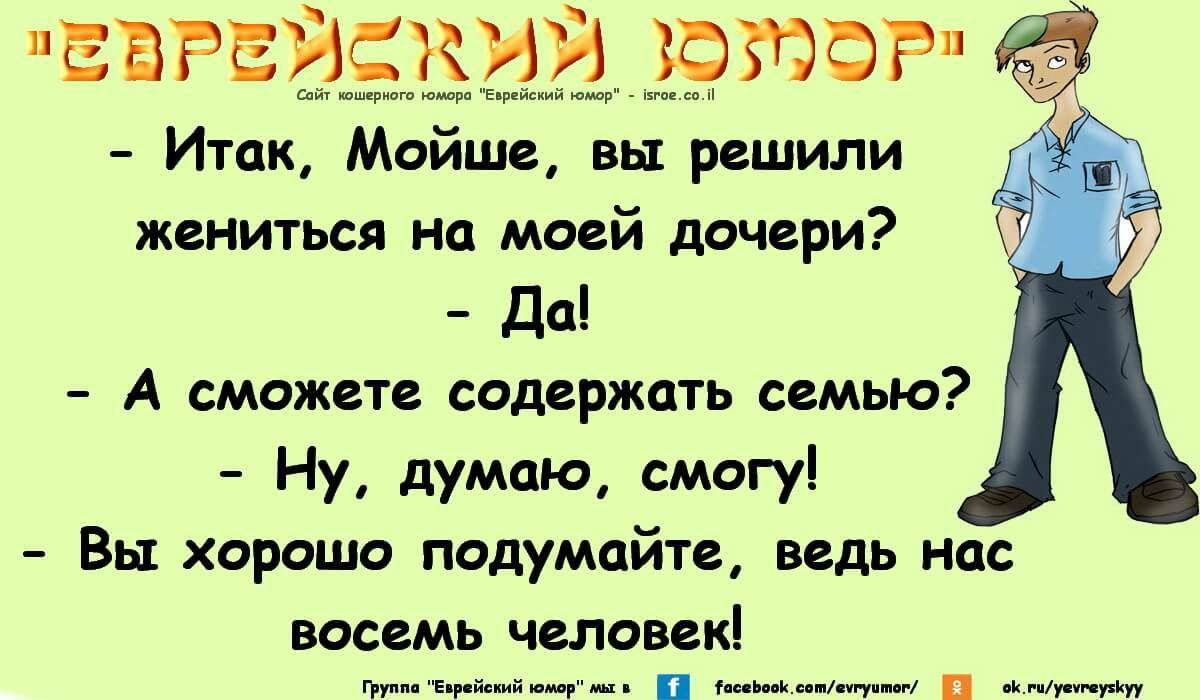 ЕВРЕИСКИИ ЮЮФР Итак Мойше вы решили жениться на моей дочери Да А сможете содержать семью Ну думаю смогу Вы хорошо псдумайте ведь нсс восемь чеповекі ____ п и п