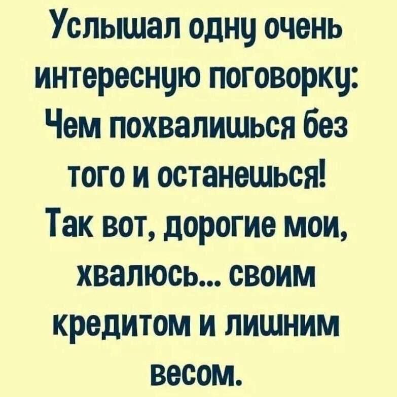 Услышал однц очень интересную поговорку Чем похвапишься без того и останешься Так вот дорогие мои хвалюсь своим кредитом и лишним весом