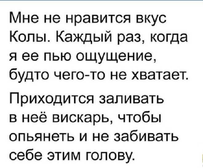 Мне не нравится вкус Колы Каждый раз когда я ее пью ощущение будто чего то не хватает Приходится запивать в неё вискарь чтобы опьянеть и не забивать себе этим голову