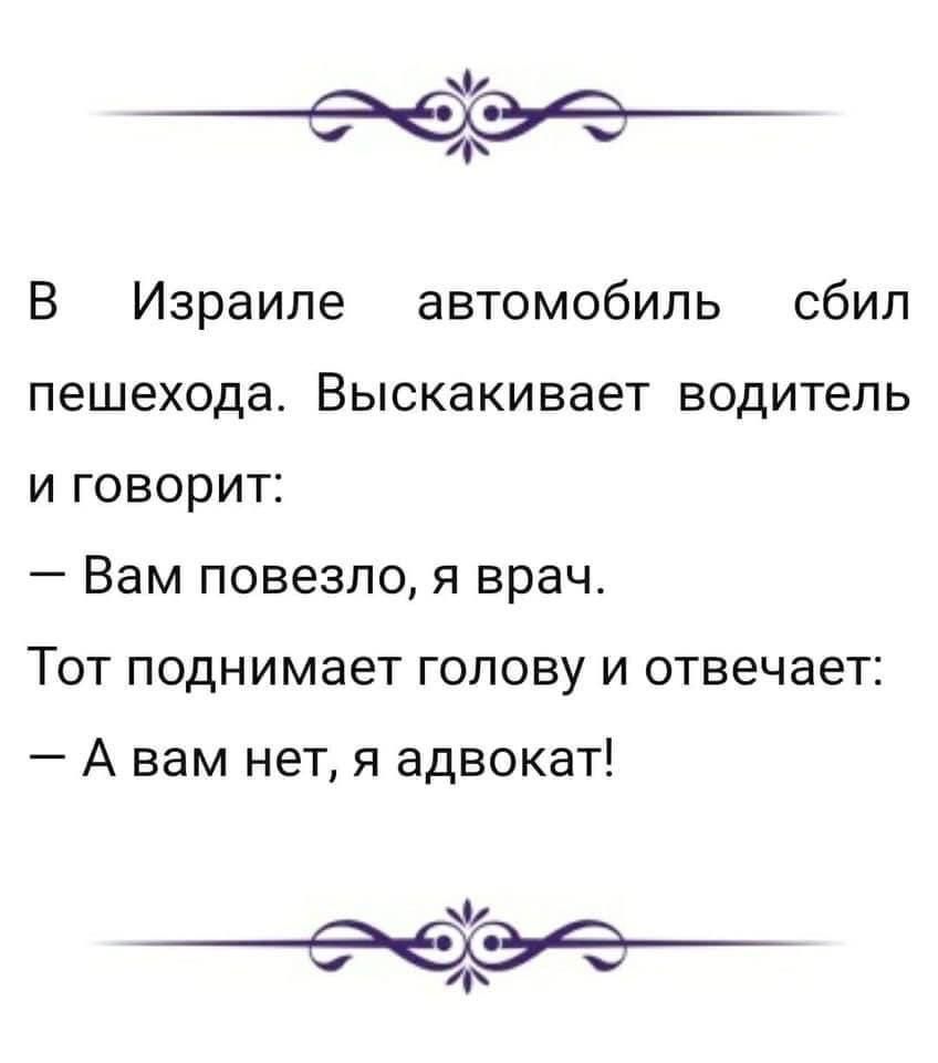 Ф у В Израиле автомобиль сбил пешехода Выскакивает водитель и говорит _ Вам повезло Я врач Тот поднимает голову и отвечает А вам нет я адвокат