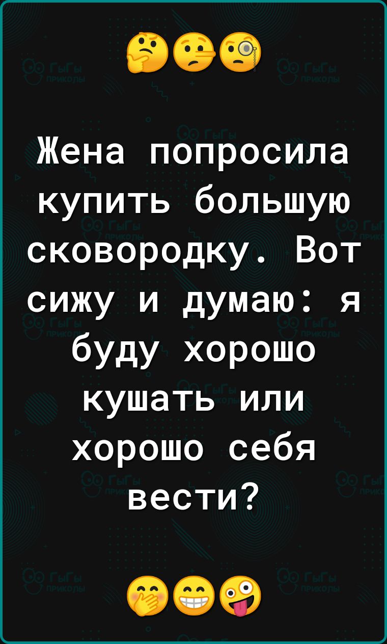 Жена попросила купить большую сковородку Вот сижу и думаю я буду хорошо кушать или хорошо себя вести