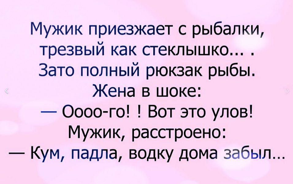 Мужик приезжает с рыбалки трезвый как сгеклышко Зато полный рюкзак рыбы Жена в шоке 0000го Вот это улов Мужик рассгроено Кум падпа водку дома забыл