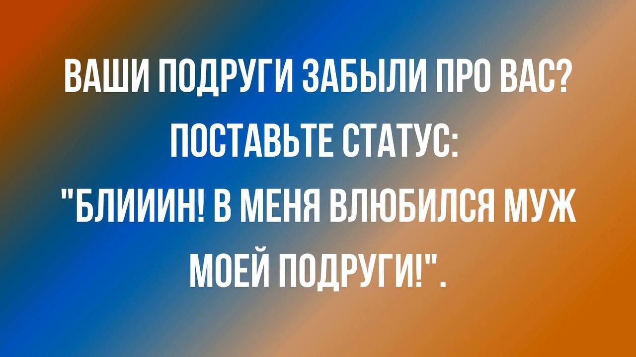 ВАШИ ПОДРУГИ ЗАБЫЛИ ПРП ВАС ППСТАВЬТЕ СТАТУС БЛИИИН В МЕНН ВЛЮБИЛСЯ МУЖ МПЕИ ППДРУГИ