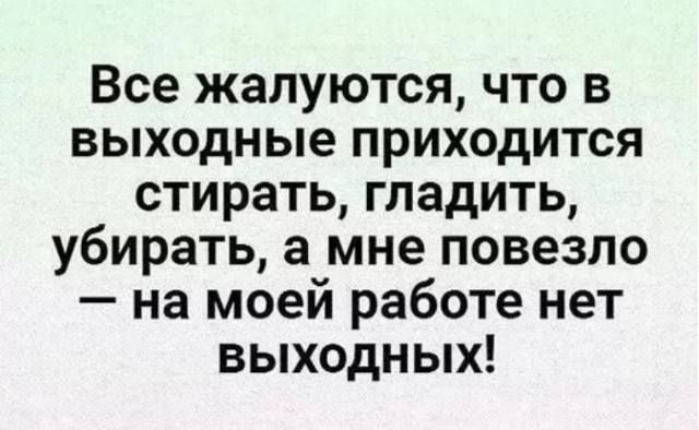 Все жалуются что в выходные приходится стирать гладить убирать а мне повезло на моей работе нет выходных