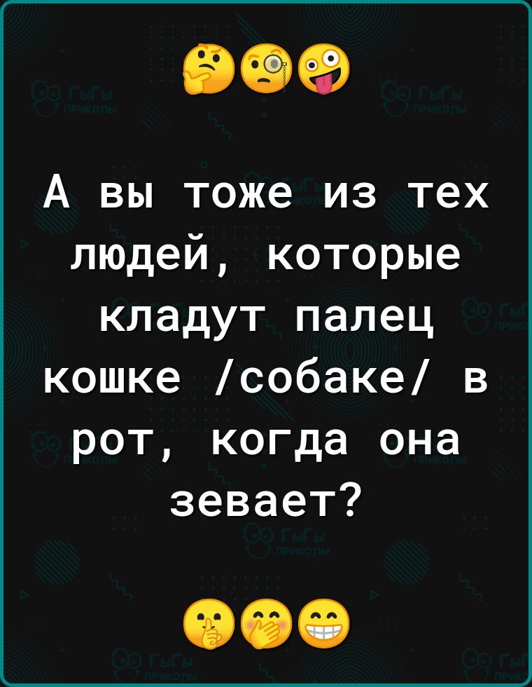 909 А вы тоже из тех людей которые кладут палец кошке собаке в рот когда она зевает