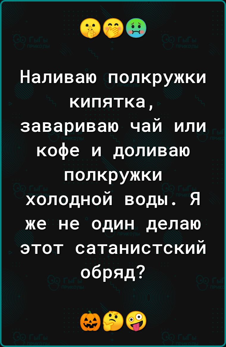 Наливаю полкружки кипятка завариваю чай или кофе и доливаю полкружки холодной воды Я же не один делаю этот сатанистский обряд