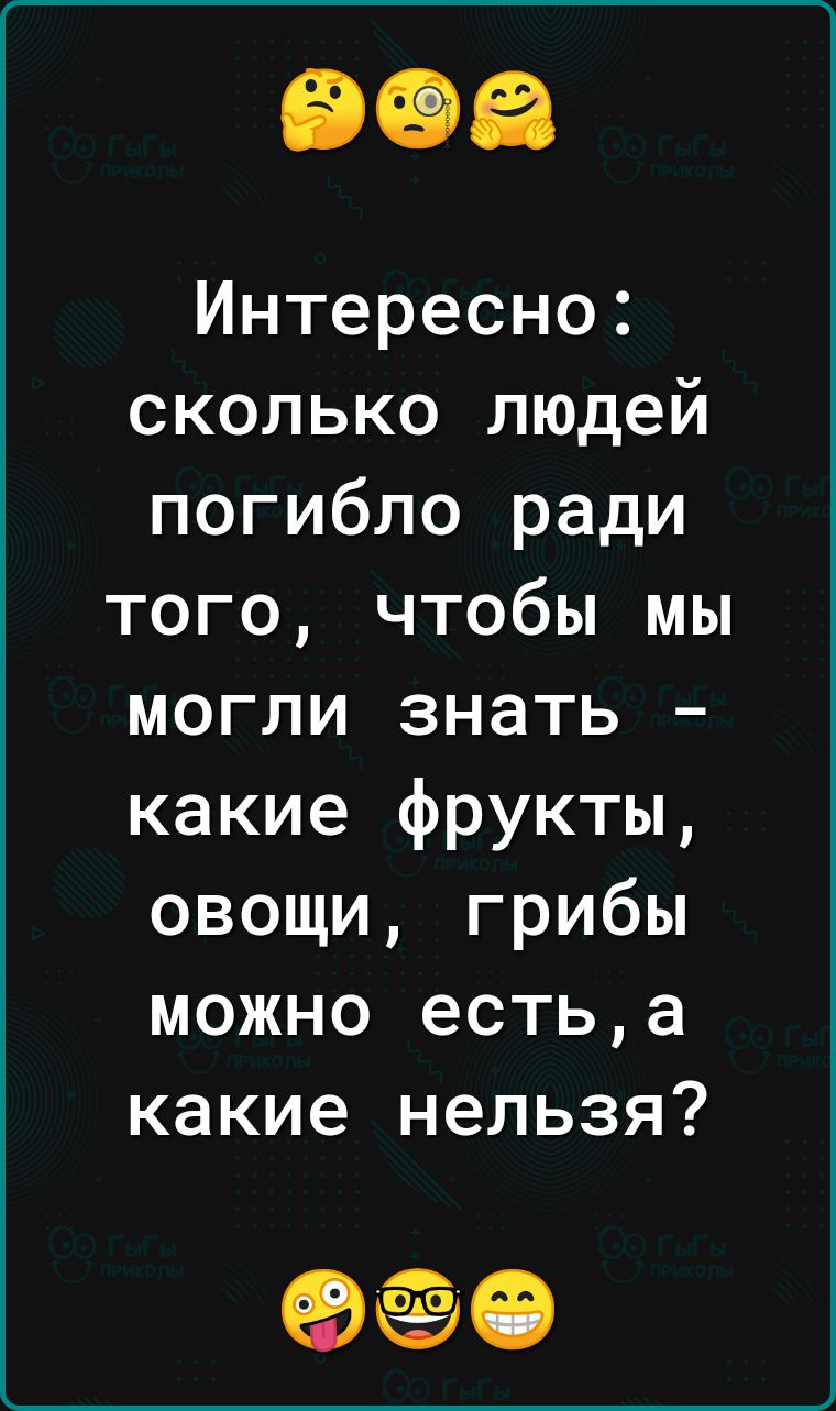 Интересно сколько людей погибло ради того чтобы мы могли знать какие фрукты овощи грибы можно естьа какие нельзя