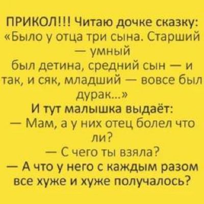 _ ПРИКОЛ Чиіаю дочкесказку Было у отца три сына Старший умный был детина средний сын и так исяк младший вовсе был дурак И тут малышка выдаёт Мам а_у них отец болел что ли С чего ты взяла А что у него с каждым разом все хуже и хужеполучалоср