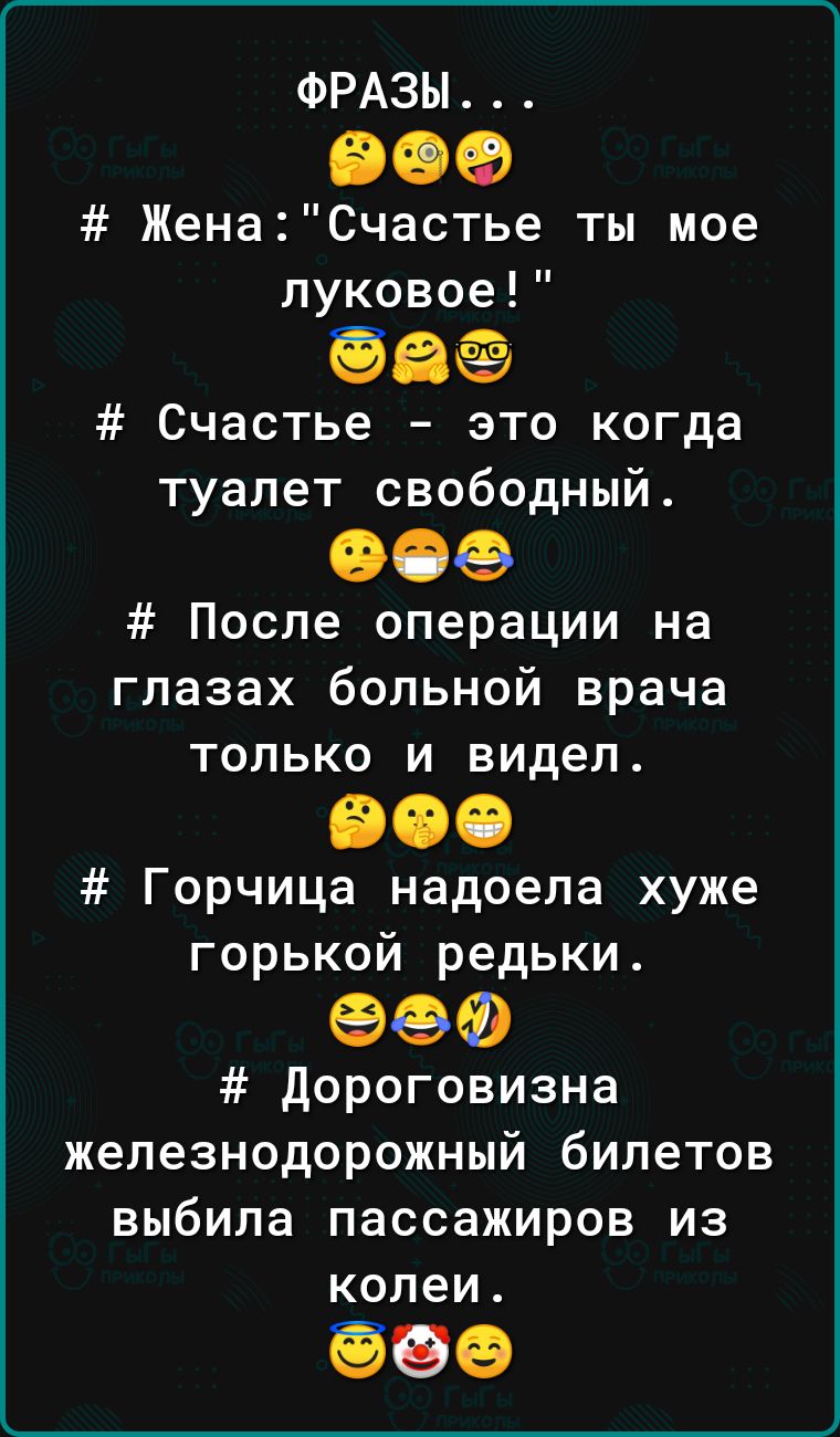 ФРАЗЫ 909 ЖенаСчастье ты мое луковое ёаё Счастье это когда туалет свободный ОФФ После операции на глазах больной врача только и видел 900 Горчица надоела хуже горькой редьки 99 дороговизна железнодорожный билетов выбила пассажиров из колеи