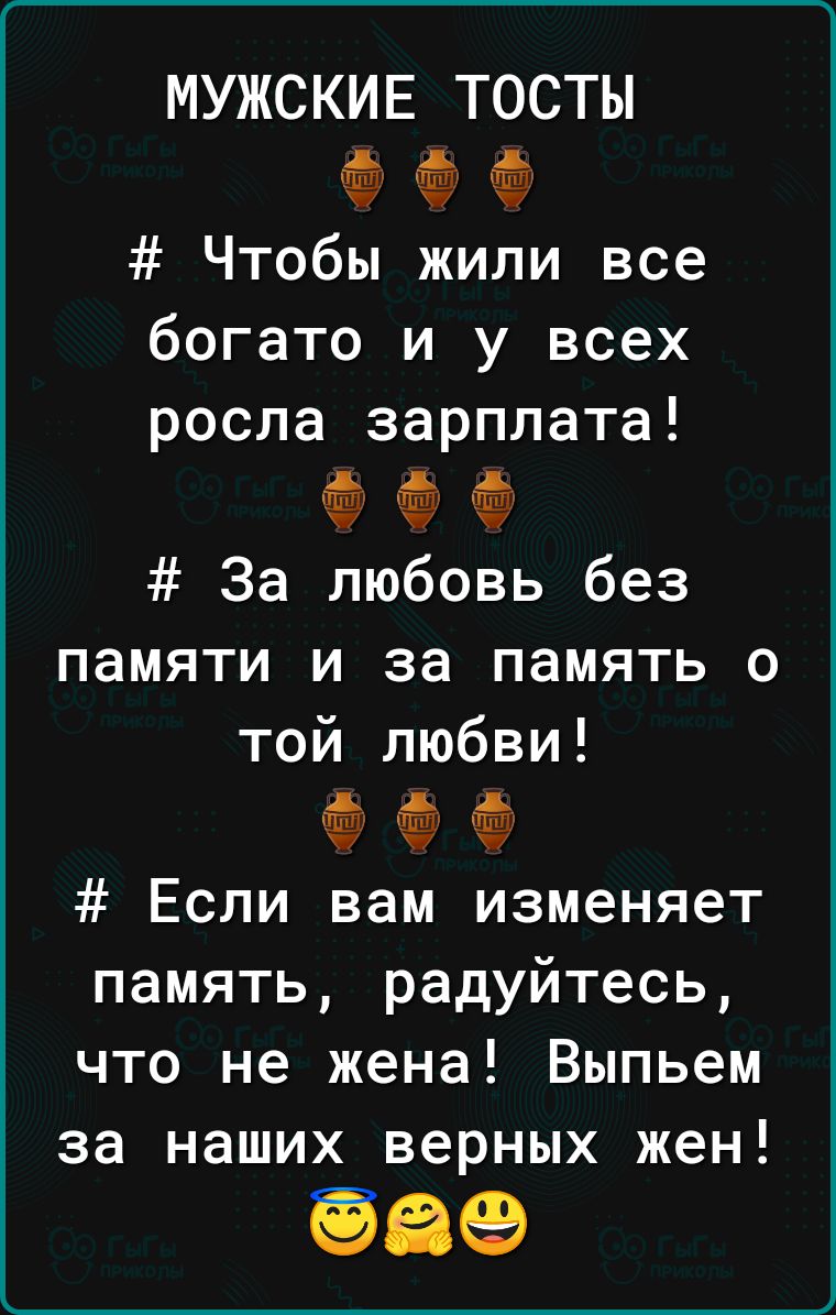 МУЖСКИЕ ТОСТЫ пту Чтобы жили все богато и у всех росла зарплата За любовь без памяти и за память о той любви Если вам изменяет память радуйтесь что не жена Выпьем за наших верных жен 669