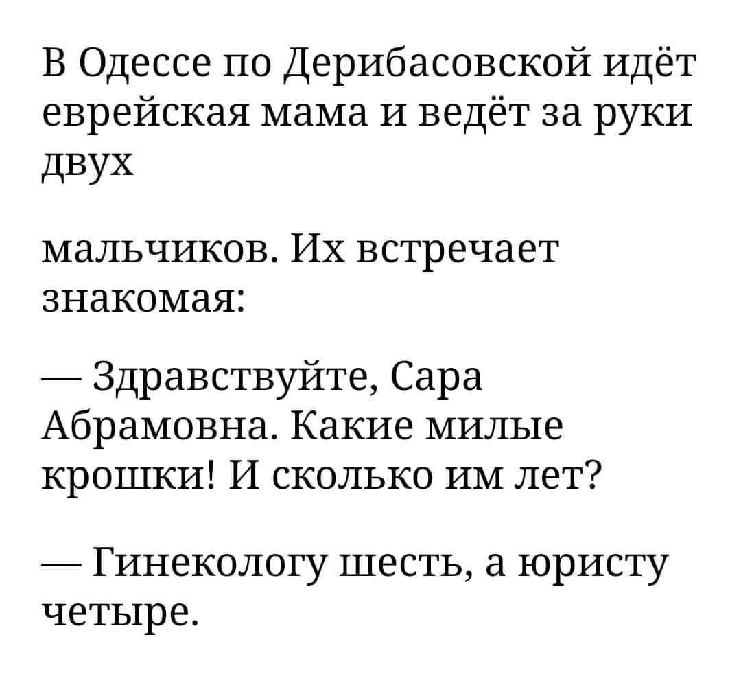 В Одессе по Дерибасовской идёт еврейская мама И ведёт за руки дВУХ мальчиков ИХ встречает ЗНЭКОМЗЯ Здравствуйте Сара Абрамовна Какие милые крошки И сколько ИМ лет _ Гинекологу шесть юристу четыре