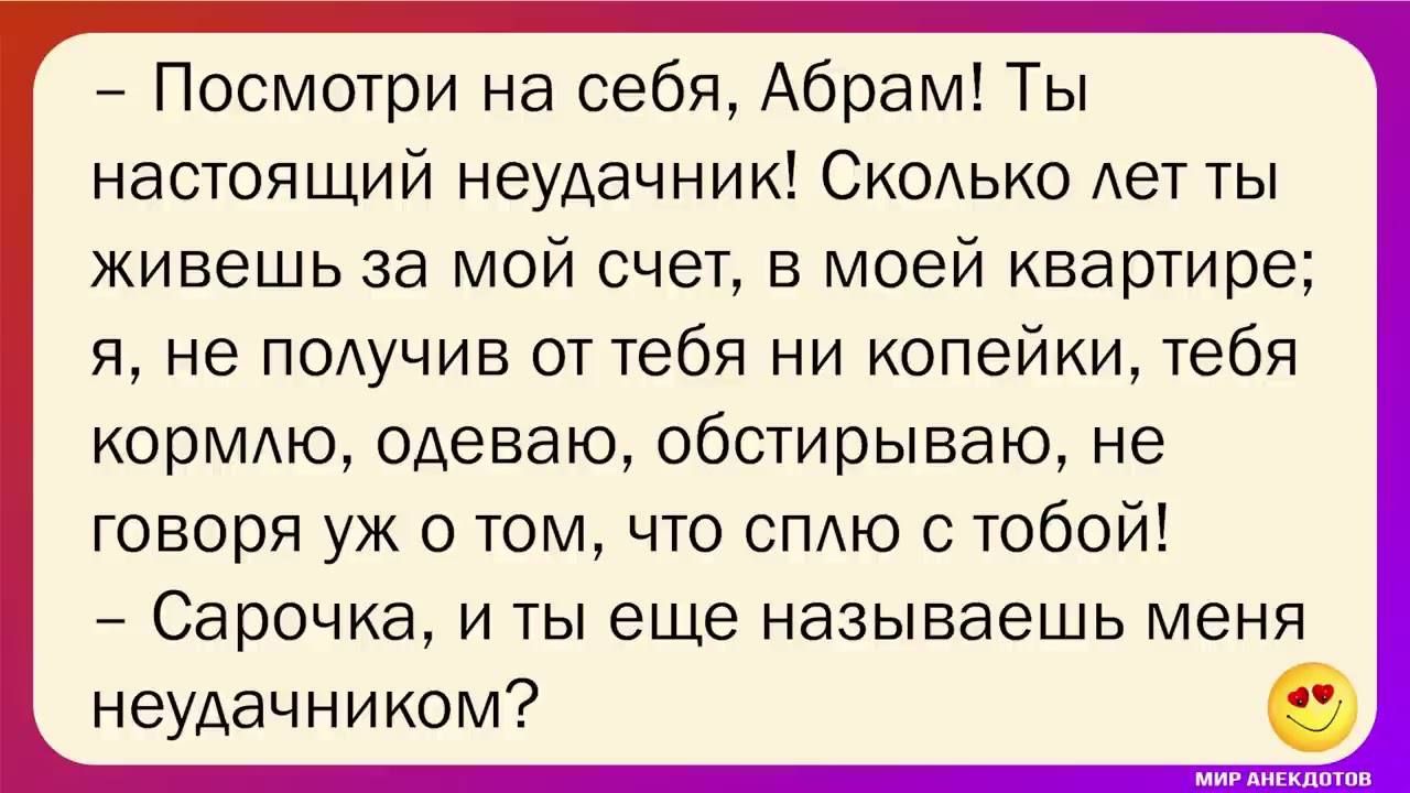 _ Посмотри на себя Абрам Ты настоящий неудачник Скодько Ает ты живешь за мой счет в моей квартире я не подучив от тебя ни копейки тебя кормлю одеваю обстирываю не говоря уж о том что сплю тобой Сарочка и ты еще называешь меня неудачником