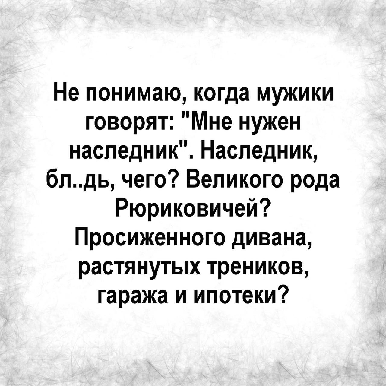 Не понимаю когда мужики говорят Мне нужен наследник Наследник блдь чего Великого рода Рюриковичей Просиженного дивана растянутых треников гаража и ипотеки