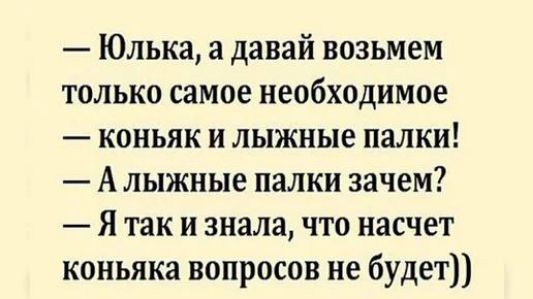 Юлька а давай возьмем только самое необходимое коньяк и лыжные палки А лыжные палки зачем Я так и знала что насчет коньяка вопросов не будет
