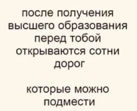 после получения высшего образования перед тобой открываются сотни дорог которые МОЖНО ПОДМВСТИ