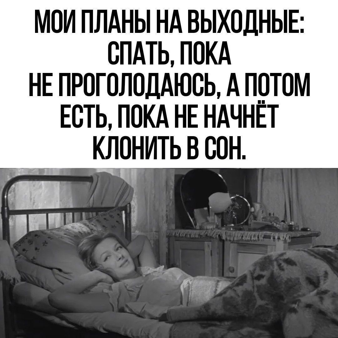 МОИ ПЛАНЫ НА ВЫХОДНЫЕ СПАТЬ ПОКА НЕ ПРОГОЛОДАЮОЬ А ПОТОМ ЕОТЬ ПОКА НЕ НАЧНЁТ КЛОНИТЬ В ООН