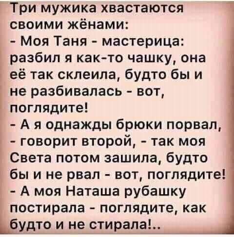 7 Три мужика хвастаются своими жёнами Моя Таня мастерица разбил я как то чашку она её так склеила будто бы и не разбивалась вот поглядите А я однажды брюки порвал говорит второй так моя Света потом зашила будто бы и не рвал вот поглядите А моя Наташа рубашку постирала поглядите как будто и не_стиріі_1а