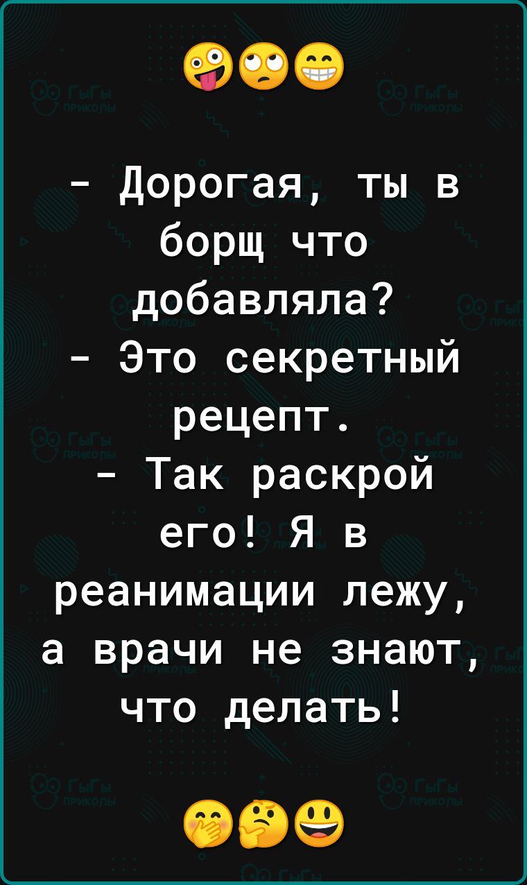 Дорогая ты в борщ что добавляла Это секретный рецепт Так раскрой его Я в  реанимации лежу а врачи не знают что делать 099 - выпуск №2121572