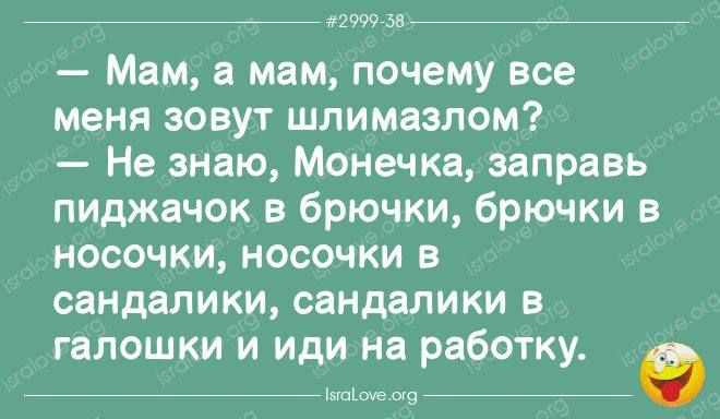 77 мачт е Мам мам почему все меня зовут шлимазлом Не знаю Масечка заправь пиджачок в брючки брючки в носочки носочки в сандалики сандалики в галошки и иди на работку 9 5