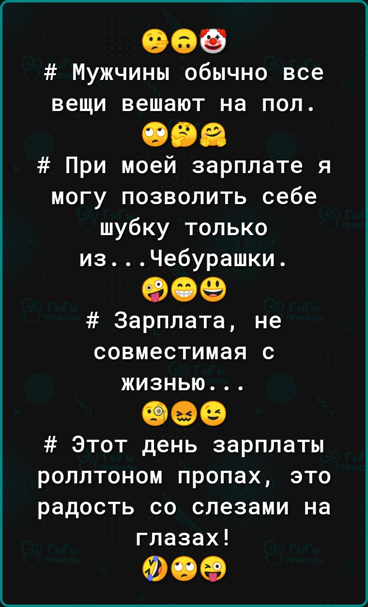 Мужчины обычно все вещи вешают на пол При моей зарплате я могу позволить себе шубку только изЧебурашки Зарплата не совместимая с жизнью Этот день зарплаты роллтоном пропах это радость со слезами на глазах ФСФ