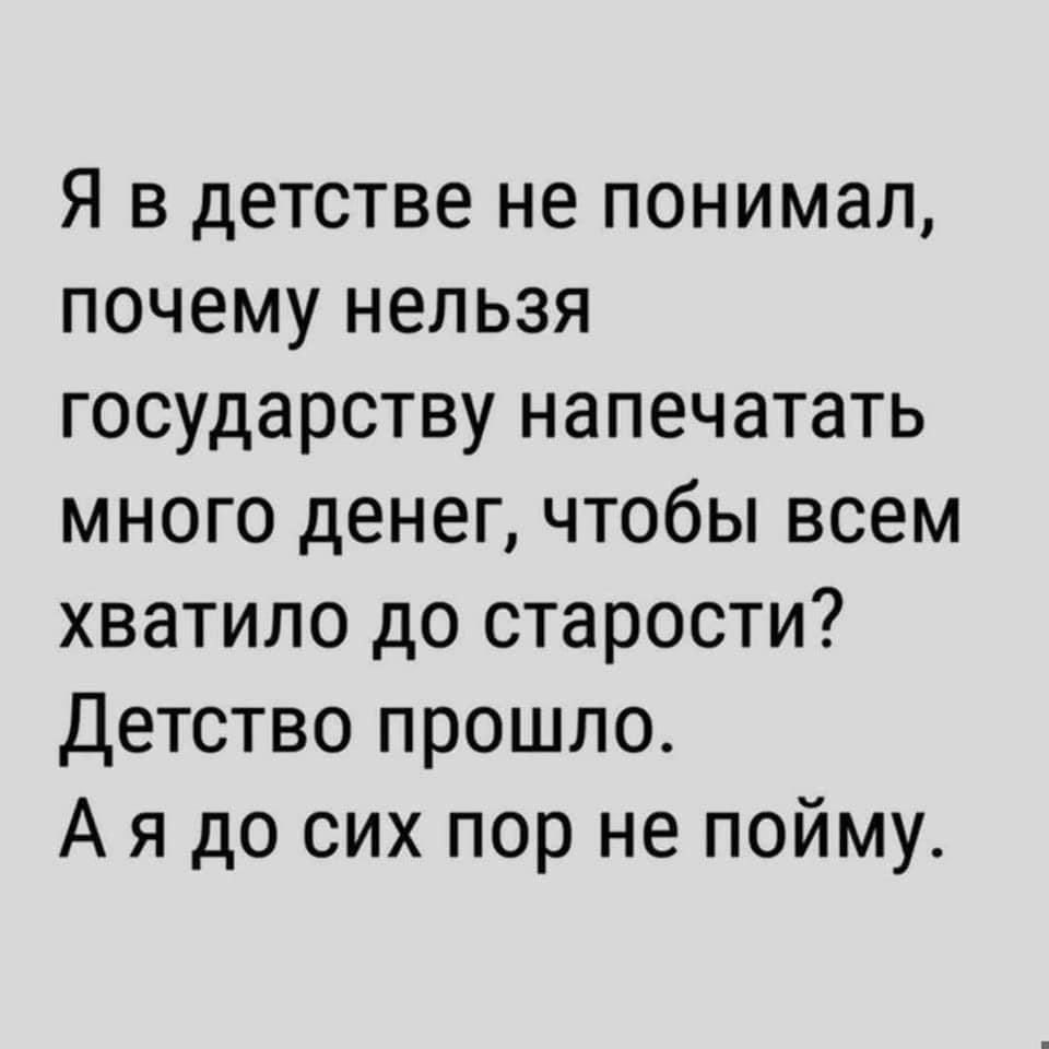 Я в детстве не понимал почему нельзя государству напечатать много денег чтобы всем хватило до старости Детство прошло А я до сих пор не пойму