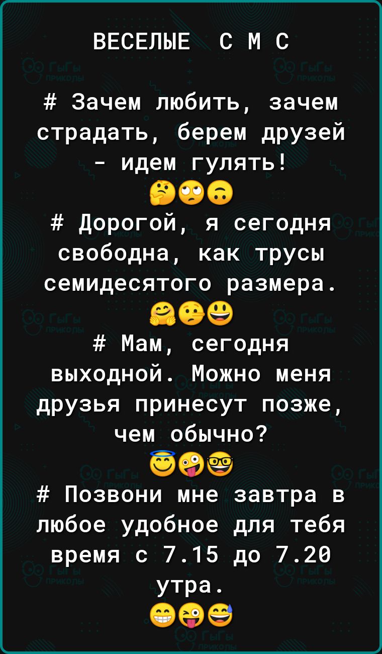 ВЕСЕЛЫЕ С М С Зачем любить зачем страдать берем друзей идем гулять 906 дорогой я сегодня свободна как трусы семидесятого размера 609 Мам сегодня выходной Можно меня друзья принесут позже чем обычно Позвони мне завтра в любое удобное для тебя время с 715 до 720 утра еее