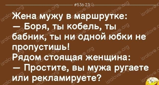 зло 23 Жена мужу в маршрутке Боря ты кобель ты бабник ты ни одной юбки не пропустишь Рядом стоящая женщина Простите вы мужа ругаете или рекламируете