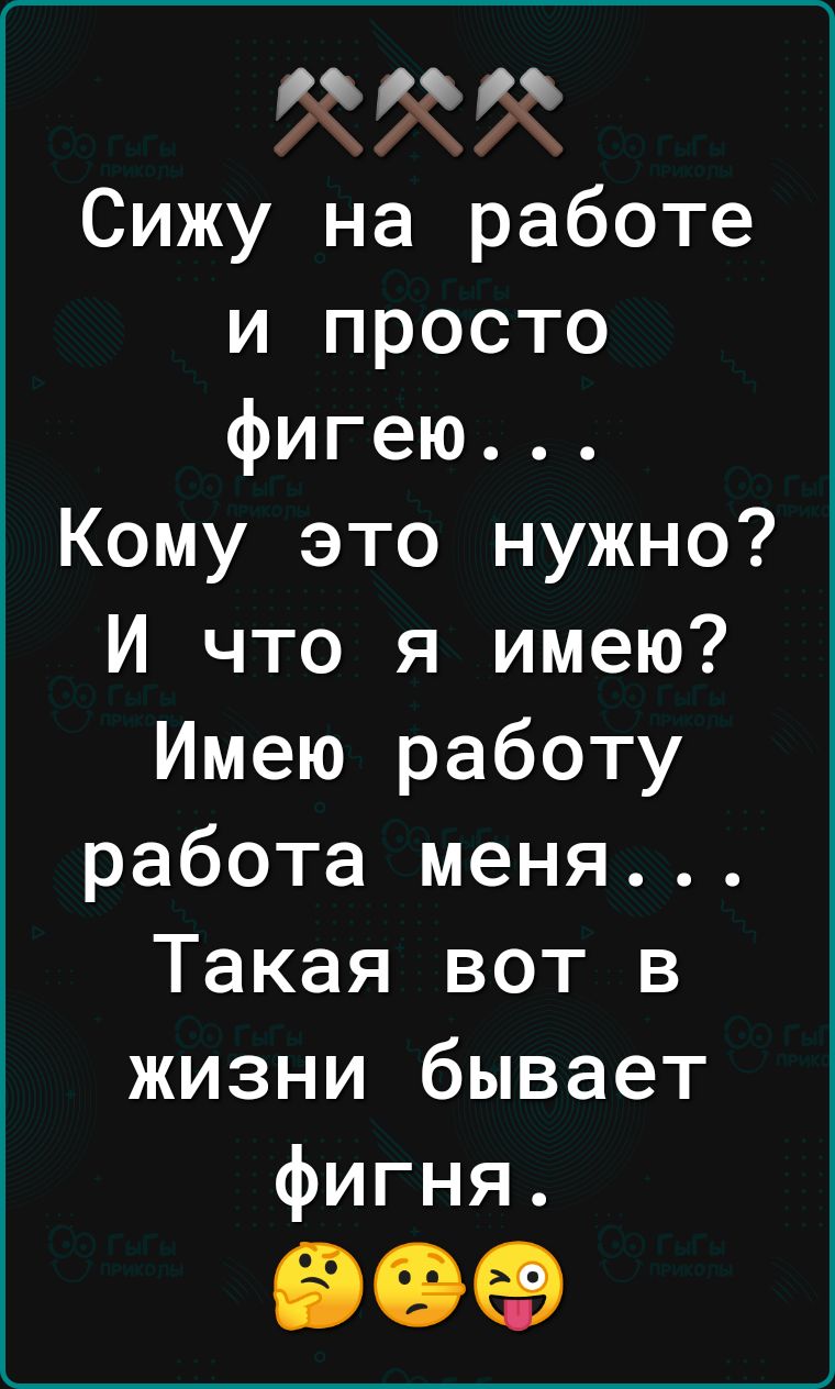 Сижу на работе и просто фигею Кому это нужно И что я имею Имею работу работа  меня Такая вот в жизни бывает фигня 90 - выпуск №2153383