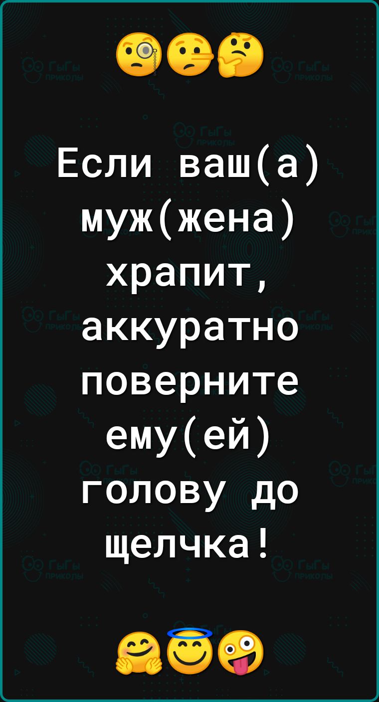 Если ваша мужжена храпит аккуратно поверните емуей голову до щелчка