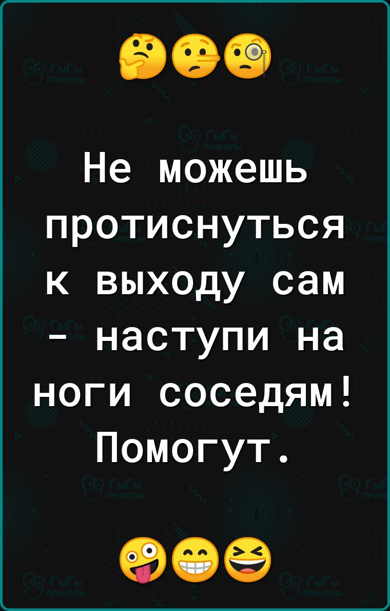 Не можешь протиснуться к выходу сам наступи на ноги соседям Помогут 90