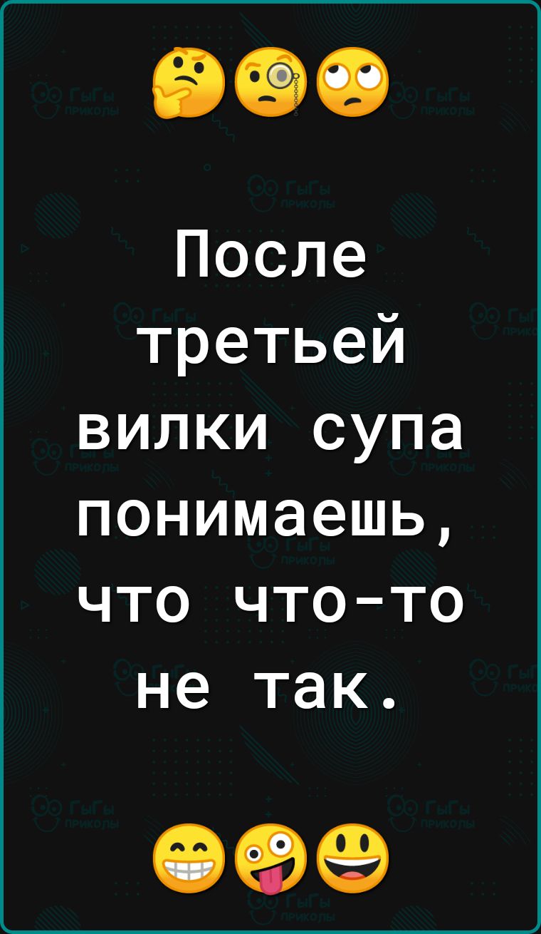 После третьей вилки супа понимаешь что что то не так 099